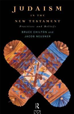 Judaism in the New Testament: Practices and Beliefs by Bruce Chilton, Jacob Neusner