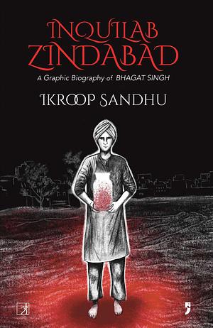 Inquilab Zindabad: A Graphic Biography of Bhagat Singh by Ikroop Sandhu