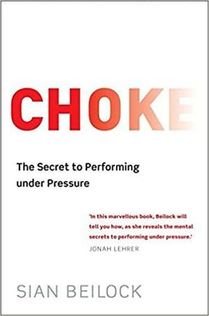 Choke: The Secret to Performing Under Pressure by Sian Beilock