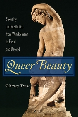 Queer Beauty: Sexuality and Aesthetics from Winckelmann to Freud and Beyond by Whitney Davis