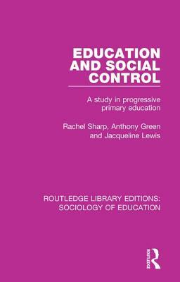 Education and Social Control: A Study in Progressive Primary Education by Anthony Green, Rachel Sharp, Jacqueline Lewis