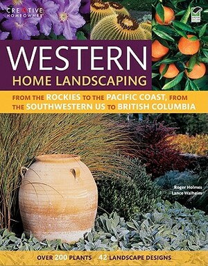 Western Home Landscaping: From the Rockies to the Pacific Coast, from the Southwestern Us to British Columbia by Lance Walheim, Roger Holmes