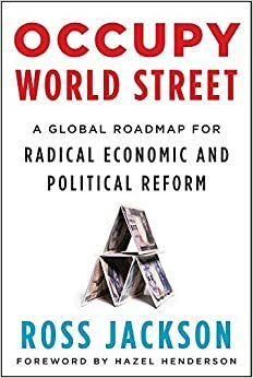 Occupy World Street: A Global Roadmap for Radical Economic and Political Reform by Ross Jackson