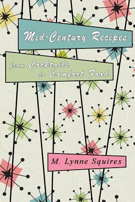 Mid-Century Recipes from Cocktails to Comfort Food by M. Lynne Squires