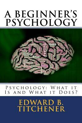 A Beginner's Psychology: Psychology: What it Is and What it Does? by Edward Bradford Titchener