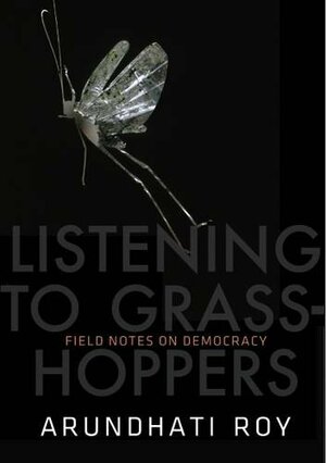 Field Notes on Democracy: Listening to Grasshoppers by Arundhati Roy