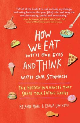 How We Eat with Our Eyes and Think with Our Stomach: The Hidden Influences That Shape Your Eating Habits by Melanie Mühl, Diana Von Kopp