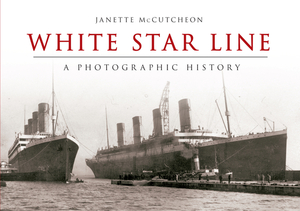 White Star Line: A Photographic History by Janette McCutcheon