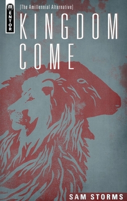 Kingdom Come: The Amillennial Alternative by Sam Storms