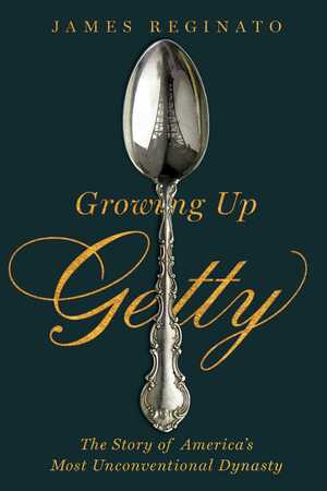 Growing Up Getty: The Story of America's Most Unconventional Dynasty by James Reginato