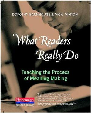 What Readers Really Do: Teaching the Process of Meaning Making by Vicki Vinton, Dorothy Barnhouse