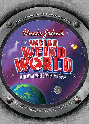 Uncle John's Weird, Weird World: Who, What, Where, When, and Wow! by Bathroom Readers' Institute