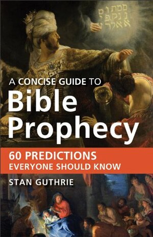 A Concise Guide to Bible Prophecy: 60 Predictions Everyone Should Know by Stan Guthrie