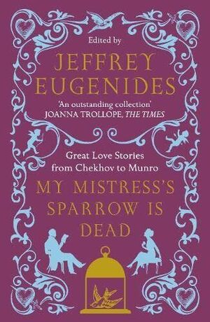 My Mistress's Sparrow is Dead: Great Love Stories from Chekhov to Munro by Jeffrey Eugenides