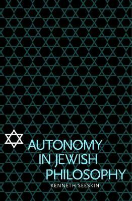 Autonomy in Jewish Philosophy by Kenneth Seeskin