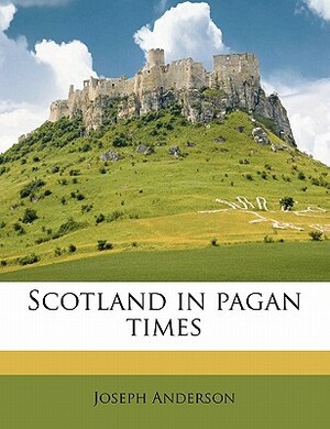 Scotland in Pagan Times by Joseph Anderson