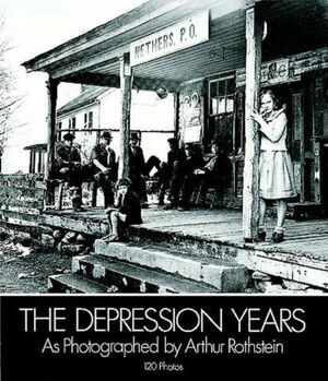 The Depression Years as Photographed by Arthur Rothstein by Arthur Rothstein