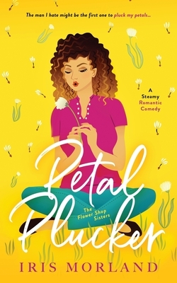 Petal Plucker: A Steamy Romantic Comedy by Iris Morland