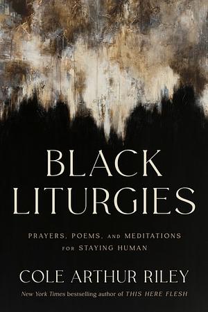 Black Liturgies: Prayers, poems and meditations for staying human by Cole Arthur Riley