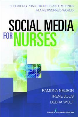 Social Media for Nurses: Educating Practitioners and Patients in a Networked World by Irene Joos, Ramona Nelson