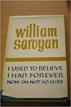 I used to believe I had forever now I'm not sure by William Saroyan