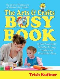 The Arts & Crafts Busy Book: 365 Art and Craft Activities to Keep Toddlers and Preschoolers Busy by Trish Kuffner