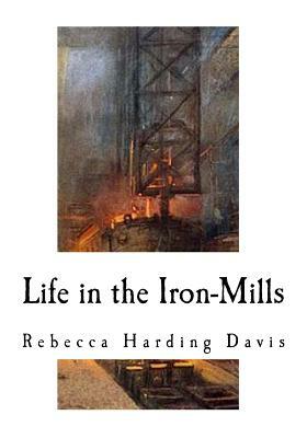 Life in the Iron-Mills: A Short Story by Rebecca Harding Davis