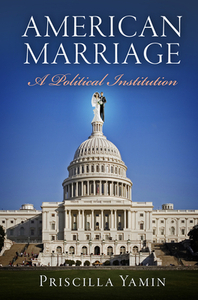 American Marriage: A Political Institution by Priscilla Yamin