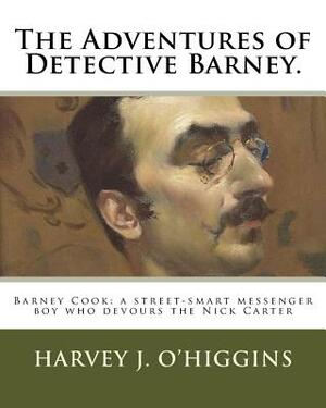 The Adventures of Detective Barney.: Barney Cook: a street-smart messenger boy who devours the Nick Carter by Harvey J. O'Higgins
