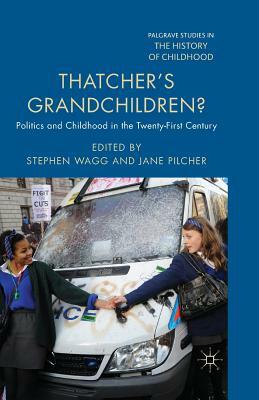 Thatcher's Grandchildren?: Politics and Childhood in the Twenty-First Century by Stephen Wagg, Jane Pilcher