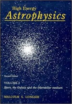 High Energy Astrophysics: Volume 2, Stars, the Galaxy and the Interstellar Medium by Malcolm S. Longair