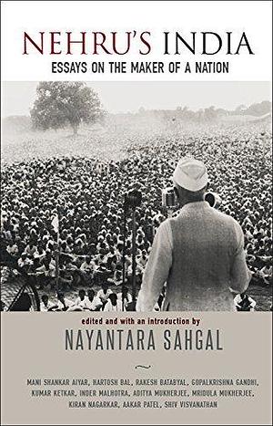 Nehru's India : Essays on the Maker of a Nation by Nayantara Sahgal, Nayantara Sahgal, Inder Malhotra, Kumar Ketkar