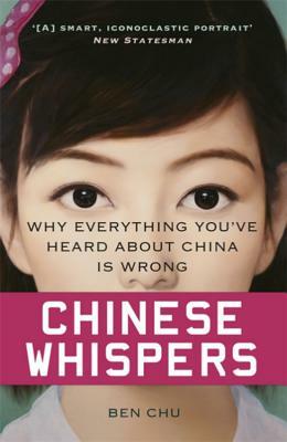 Chinese Whispers: Why Everything You've Heard about China Is Wrong by Ben Chu