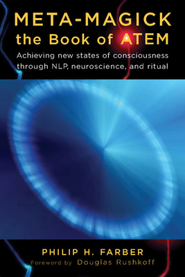 Meta-Magick: The Book of Atem: Achieving New States of Consciousness Through Nlp, Neuroscience and Ritual by Philip H. Farber