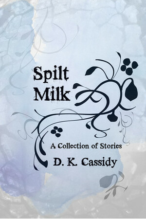 Spilt Milk by D.K. Cassidy