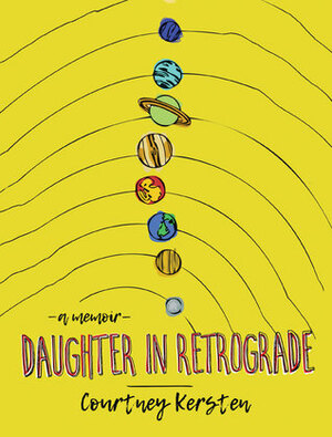 Daughter in Retrograde: A Memoir by Courtney Kersten