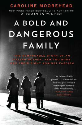 A Bold and Dangerous Family: The Remarkable Story of an Italian Mother, Her Two Sons, and Their Fight Against Fascism by Caroline Moorehead