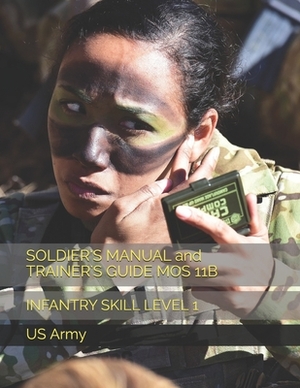 SOLDIER'S MANUAL and TRAINER'S GUIDE MOS 11B: Infantry Skill Level 1 by Us Army