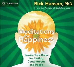 Meditations for Happiness: Rewire Your Brain for Lasting Contentment and Peace by Rick Hanson