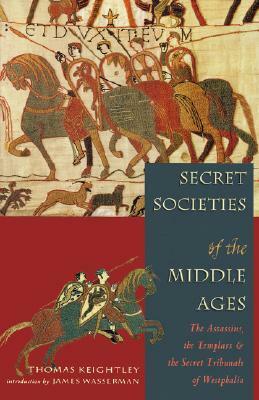 Secret Societies of the Middle Ages: The Assassins, the Templars, and the Secret Tribunals of Westphalia by Thomas Keightley
