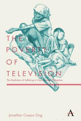 The Poverty of Television: The Mediation of Suffering in Class-Divided Philippines by Jonathan Corpus Ong