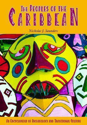 The Peoples of the Caribbean: An Encyclopedia of Archaeology and Traditional Culture by Nicholas J. Saunders