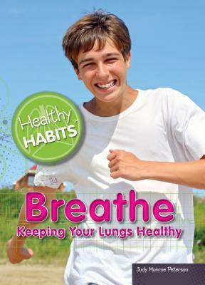 Breathe: Keeping Your Lungs Healthy by Judy Monroe Peterson