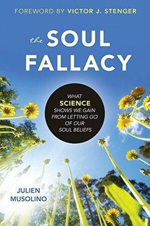 The Soul Fallacy: What Science Shows We Gain From Letting Go of Our Soul Beliefs by Julien Musolino, Julien Musolino, Victor J. Stenger