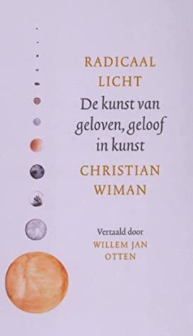 Radicaal Licht De kunst van geloven, geloof in kunst by Christian Wiman