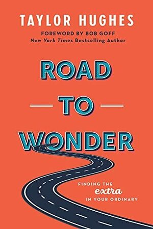 Road to Wonder: Finding the Extra in Your Ordinary by Taylor Hughes, Bob Goff