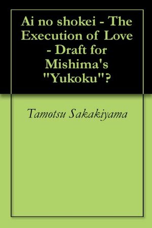 Ai no shokei - The Execution of Love - Draft for Mishima's Yukoku? by Tamotsu Sakakiyama