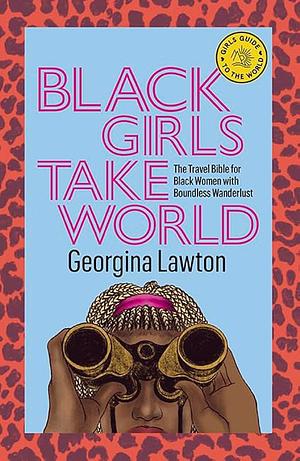 Black Girls Take World: The Travel Bible for Black Women with a Severe Case of Wanderlust by Georgina Lawton