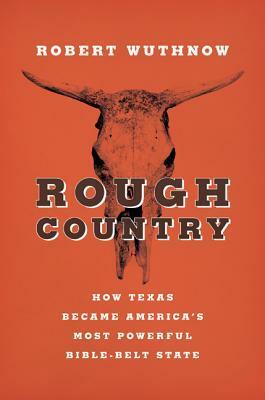 Rough Country: How Texas Became America's Most Powerful Bible-Belt State by Robert Wuthnow