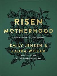 Risen Motherhood: Gospel Hope for Everyday Moments by Emily Jensen, Laura Wifler